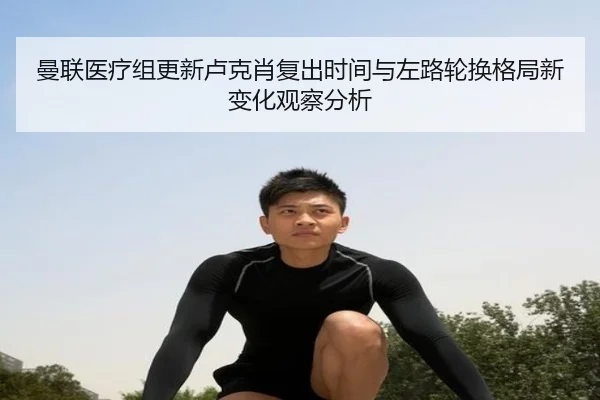 曼联医疗组更新卢克肖复出时间与左路轮换格局新变化观察分析
